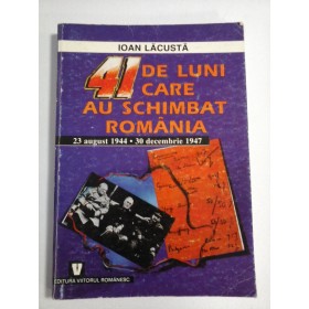    41  DE  LUNI  CARE  AU  SCHIMBAT  ROMANIA  23 august 1944 - 30 decembrie 1947  -  Ioan  LACUSTA  